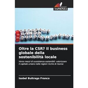 Buitrago Franco, Isabel Oltre la CSR? Il business globale della sostenibilità locale: Verso mezzi di sussistenza sostenibili: valorizzare il capitale umano nelle regioni ricche di risorse Buitrago Franco, Isabel Oltre la CSR? Il business globale della sostenibilità locale: Verso mezzi di sussistenza sostenibili: valorizzare il capitale umano nelle regioni ricche di risorse