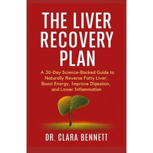 Bennett, Dr. Clara THE LIVER RECOVERY PLAN: A 30-Day Science-Backed Guide to Naturally Reverse Fatty Liver, Boost Energy, Improve Digestion, and Lower Inflammation Bennett, Dr. Clara THE LIVER RECOVERY PLAN: A 30-Day Science-Backed Guide to Naturally Reverse Fatty Liver, Boost Energy, Improve Digestion, and Lower Inflammation