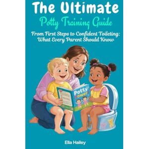 Hailey, Ella The Ultimate Potty Training Guide: From First Steps to Confident Toileting: What Every Parent Should Know Hailey, Ella The Ultimate Potty Training Guide: From First Steps to Confident Toileting: What Every Parent Should Know