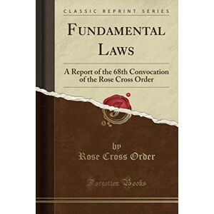 Fundamental Laws (Classic Reprint): A Report of the 68th Convocation of the Rose Cross Order Fundamental Laws (Classic Reprint): A Report of the 68th Convocation of the Rose Cross Order
