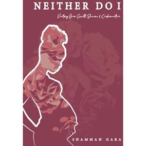 Gara, Shammah Neither Do I: Victory Over Guilt, Shame & Condemnation Gara, Shammah Neither Do I: Victory Over Guilt, Shame & Condemnation