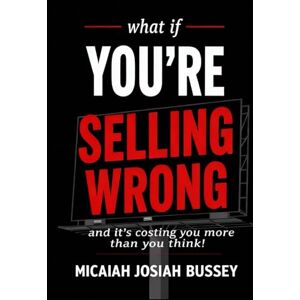 Bussey, Micaiah Josiah What if you're selling wrong?: And it's costing you more than you think. Bussey, Micaiah Josiah What if you're selling wrong?: And it's costing you more than you think.