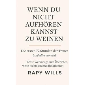 RAPY WILLS WENN DU NICHT AUFHÖREN KANNST ZU WEINEN: Die ersten 72 Stunden der Trauer (und alles danach): Echte Werkzeuge zum Überleben, wenn nichts anderes funktioniert RAPY WILLS WENN DU NICHT AUFHÖREN KANNST ZU WEINEN: Die ersten 72 Stunden der Trauer (und alles danach): Echte Werkzeuge zum Überleben, wenn nichts anderes funktioniert