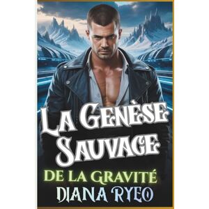 Ryeo, Diana La Genèse Sauvage de la Gravité: Une romance de science-fiction militaire MM sombre, où se mêlent commandement, conquête et désir charnel partagés par des guerriers Ryeo, Diana La Genèse Sauvage de la Gravité: Une romance de science-fiction militaire MM sombre, où se mêlent commandement, conquête et désir charnel partagés par des guerriers