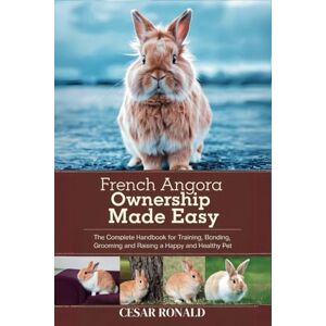 RONALD, CESAR French Angora Rabbit Ownership Made Easy: The Complete Handbook For Training, Bonding, Grooming and Raising a Happy And Healthy Pet (The Rabbit Encyclopedia) RONALD, CESAR French Angora Rabbit Ownership Made Easy: The Complete Handbook For Training, Bonding, Grooming and Raising a Happy And Healthy Pet (The Rabbit Encyclopedia)