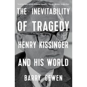 Barry Gewen The Inevitability of Tragedy: Henry Kissinger and His World Barry Gewen The Inevitability of Tragedy: Henry Kissinger and His World