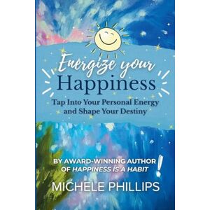 Philips Energize Your Happiness: Tap Into Your Personal Energy and Shape Your Destiny Philips Energize Your Happiness: Tap Into Your Personal Energy and Shape Your Destiny