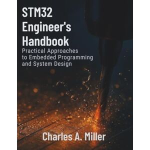 Miller, Charles A. STM32 Engineer’s Handbook: Practical Approaches to Embedded Programming and System Design (Amazing Programming Books) Miller, Charles A. STM32 Engineer’s Handbook: Practical Approaches to Embedded Programming and System Design (Amazing Programming Books)