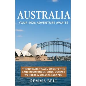 Bell, Gemma AUSTRALIA: YOUR 2026 ADVENTURE AWAITS: The Ultimate Travel Guide to the Land Down Under: Cities, Outback Wonders & Coastal Escapes Bell, Gemma AUSTRALIA: YOUR 2026 ADVENTURE AWAITS: The Ultimate Travel Guide to the Land Down Under: Cities, Outback Wonders & Coastal Escapes