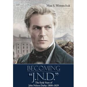 Weremchuk, Max Becoming J.N.D.: The Early Years of John Nelson Darby 1800–1829 Weremchuk, Max Becoming J.N.D.: The Early Years of John Nelson Darby 1800–1829
