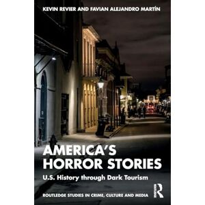Revier, Kevin America’s Horror Stories: U.S. History through Dark Tourism (Routledge Studies in Crime, Culture and Media) Revier, Kevin America’s Horror Stories: U.S. History through Dark Tourism (Routledge Studies in Crime, Culture and Media)