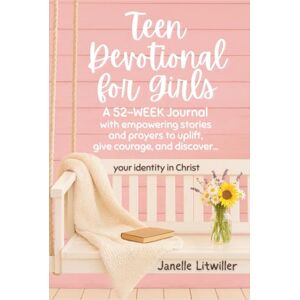 Litwiller, Janelle Teen Devotional for Girls: A 52-week Journal with empowering stories and prayers to uplift, give courage, and discover your identity in Christ Litwiller, Janelle Teen Devotional for Girls: A 52-week Journal with empowering stories and prayers to uplift, give courage, and discover your identity in Christ