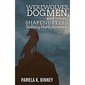 Kinney, Pamela K Werewolves, Dogmen, and Other Shapeshifters Stalking North America Kinney, Pamela K Werewolves, Dogmen, and Other Shapeshifters Stalking North America