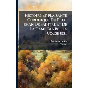 Tressan Histoire Et Plaisante Chronique Du Petit Jehan De SaintrÃ(c) Et De La Dame Des Belles Cousines... Tressan Histoire Et Plaisante Chronique Du Petit Jehan De SaintrÃ(c) Et De La Dame Des Belles Cousines...