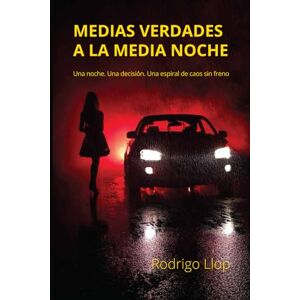 Llop Fernández, Rodrigo Medias Verdades a a la Media Noche: Una noche. Una decisión. Un espiral de caos sin freno. Llop Fernández, Rodrigo Medias Verdades a a la Media Noche: Una noche. Una decisión. Un espiral de caos sin freno.