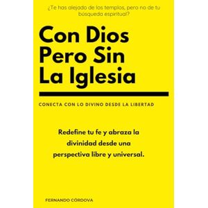 Córdova Riquelme, Fernando Con Dios pero sin la Iglesia: Una reflexión valiente sobre la espiritualidad libre, más allá de las instituciones religiosas Córdova Riquelme, Fernando Con Dios pero sin la Iglesia: Una reflexión valiente sobre la espiritualidad libre, más allá de las instituciones religiosas