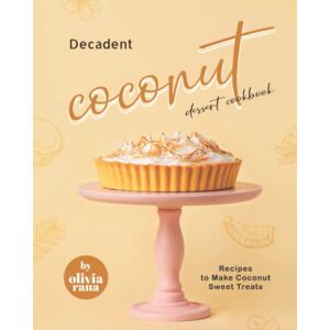 Rana, Olivia Decadent Coconut Dessert Cookbook: Recipes to Make Coconut Sweet Treats Rana, Olivia Decadent Coconut Dessert Cookbook: Recipes to Make Coconut Sweet Treats
