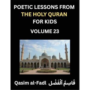 Qasim, Al-Fadl Poetic Lessons from the Holy Quran for Kids (Part 23)- The Whispers of the Divine Rhyme, A Collection of Quranic Verses in Verse, Religion, Morality, ... and Poetic Reflections from the Islam Qasim, Al-Fadl Poetic Lessons from the Holy Quran for Kids (Part 23)- The Whispers of the Divine Rhyme, A Collection of Quranic Verses in Verse, Religion, Morality, ... and Poetic Reflections from the Islam