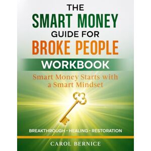 Bernice, Carol The Smart Money Guide for Broke People: Companion Workbook: Principles to Break Free from Debt, Build Wealth, and Live Abundantly Bernice, Carol The Smart Money Guide for Broke People: Companion Workbook: Principles to Break Free from Debt, Build Wealth, and Live Abundantly