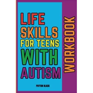 Black, Payton Life Skills for Teens with Autism Workbook: Enhancing Communication, Organization, Emotional Management, Financial Literacy, Self-Advocacy, and Decision-Making Abilities Black, Payton Life Skills for Teens with Autism Workbook: Enhancing Communication, Organization, Emotional Management, Financial Literacy, Self-Advocacy, and Decision-Making Abilities