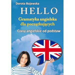 Bojewska, Dorota Hello. Gramatyka Angielska dla Początkujących.: Czasy Angielskie od Podstaw. Bojewska, Dorota Hello. Gramatyka Angielska dla Początkujących.: Czasy Angielskie od Podstaw.
