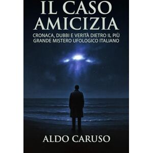Caruso, Aldo Il Caso Amicizia: Cronaca, dubbi e verità dietro il più grande mistero ufologico italiano (Dossier Ufo Italia) Caruso, Aldo Il Caso Amicizia: Cronaca, dubbi e verità dietro il più grande mistero ufologico italiano (Dossier Ufo Italia)