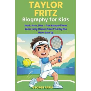 Paria, George Taylor Fritz Biography for Kids: Smash, Serve, Shine From Backyard Tennis Games to Big Stadium Cheers! The Boy Who Never Gave Up Paria, George Taylor Fritz Biography for Kids: Smash, Serve, Shine From Backyard Tennis Games to Big Stadium Cheers! The Boy Who Never Gave Up