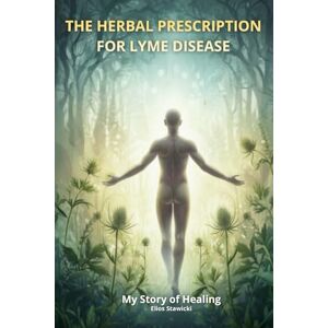 Stawicki, Elios The Herbal Prescription for Lyme Disease: My Story of Healing: Complete Herbal Protocol for Chronic Lyme Disease & Co-Infections: Natural Methods, ... and the Blueprint for Full Recovery. Stawicki, Elios The Herbal Prescription for Lyme Disease: My Story of Healing: Complete Herbal Protocol for Chronic Lyme Disease & Co-Infections: Natural Methods, ... and the Blueprint for Full Recovery.