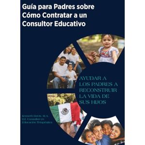 Davis, Kenneth Guía para Padres sobre Cómo Contratar a un Consultor Educativo: Ayudar A Los Padres A Reconstruir La Vida De Sus Hijos Davis, Kenneth Guía para Padres sobre Cómo Contratar a un Consultor Educativo: Ayudar A Los Padres A Reconstruir La Vida De Sus Hijos