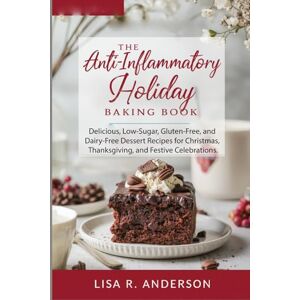 ANDERSON, LISA R. The Anti-Inflammatory Holiday Baking Book: Delicious, Low-Sugar, Gluten-Free, and Dairy-Free Dessert Recipes for Christmas, Thanksgiving, and Festive Celebrations. (Kitchen Magic Made Simple) ANDERSON, LISA R. The Anti-Inflammatory Holiday Baking Book: Delicious, Low-Sugar, Gluten-Free, and Dairy-Free Dessert Recipes for Christmas, Thanksgiving, and Festive Celebrations. (Kitchen Magic Made Simple)
