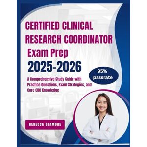Glamore, Rebecca CERTIFIED CLINICAL RESEARCH COORDINATOR EXAM PREP 2025-2026: A Comprehensive Study Guide with Practice Questions, Exam Strategies, and Core CRC Knowledge Glamore, Rebecca CERTIFIED CLINICAL RESEARCH COORDINATOR EXAM PREP 2025-2026: A Comprehensive Study Guide with Practice Questions, Exam Strategies, and Core CRC Knowledge