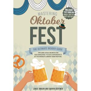 Gärtner, Quirin Maximilian Mastering Oktoberfest: The Ultimate Insider Guide: Tips and Local Secrets for Maximizing Your Experience at the World's Largest Beer Festival Gärtner, Quirin Maximilian Mastering Oktoberfest: The Ultimate Insider Guide: Tips and Local Secrets for Maximizing Your Experience at the World's Largest Beer Festival