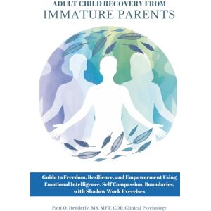 Hedderly, Patti O. Adult Child Recovery from Immature Parents: Guide to Freedom, Resilience, and Empowerment Using Emotional Intelligence, Self Compassion, Boundaries, with ShadowWork Exercises Hedderly, Patti O. Adult Child Recovery from Immature Parents: Guide to Freedom, Resilience, and Empowerment Using Emotional Intelligence, Self Compassion, Boundaries, with ShadowWork Exercises