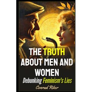 Riker, Conrad The Truth About Men and Women: Debunking Feminism's Lies (Redpilled Relationships (satire)) Riker, Conrad The Truth About Men and Women: Debunking Feminism's Lies (Redpilled Relationships (satire))