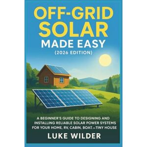 Wilder, Luke Off-Grid Solar Made Easy (2026 Edition): A Beginner’s Guide to Designing and Installing Reliable Solar Power Systems for Your Home, RV, Cabin, Boat, or Tiny House Wilder, Luke Off-Grid Solar Made Easy (2026 Edition): A Beginner’s Guide to Designing and Installing Reliable Solar Power Systems for Your Home, RV, Cabin, Boat, or Tiny House