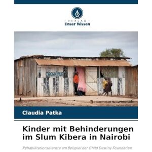 Patka, Claudia Kinder mit Behinderungen im Slum Kibera in Nairobi: Rehabilitationsdienste am Beispiel der Child Destiny Foundation Patka, Claudia Kinder mit Behinderungen im Slum Kibera in Nairobi: Rehabilitationsdienste am Beispiel der Child Destiny Foundation