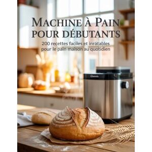 Bass, Janice R Machine à Pain pour Débutants : 200 Recettes Faciles et Inratables pour le Pain Maison au Quotidien Bass, Janice R Machine à Pain pour Débutants : 200 Recettes Faciles et Inratables pour le Pain Maison au Quotidien