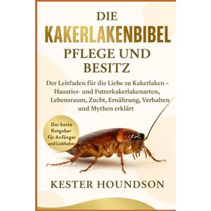 HOUNDSON, KESTER DIE KAKERLAKENBIBEL PFLEGE UND BESITZ: Der Leitfaden für die Liebe zu Kakerlaken – Haustier- und Futterkakerlakenarten, Lebensraum, Zucht, Ernährung, Verhalten und Mythen erklärt HOUNDSON, KESTER DIE KAKERLAKENBIBEL PFLEGE UND BESITZ: Der Leitfaden für die Liebe zu Kakerlaken – Haustier- und Futterkakerlakenarten, Lebensraum, Zucht, Ernährung, Verhalten und Mythen erklärt