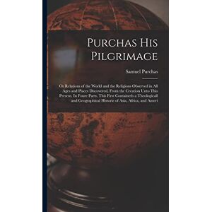 Purchas, Samuel Purchas his Pilgrimage: Or Relations of the World and the Religions Observed in all Ages and Places Discovered, From the Creation Unto This Present. ... Historie of Asia, Africa, and Ameri Purchas, Samuel Purchas his Pilgrimage: Or Relations of the World and the Religions Observed in all Ages and Places Discovered, From the Creation Unto This Present. ... Historie of Asia, Africa, and Ameri