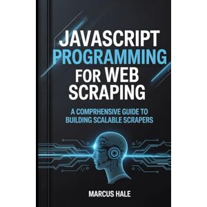 Hale, Marcus JavaScript Programming for Web Scraping: A Comprehensive Guide to Building Scalable Scrapers Hale, Marcus JavaScript Programming for Web Scraping: A Comprehensive Guide to Building Scalable Scrapers