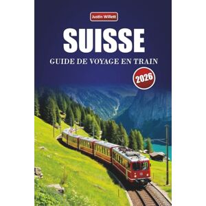 Willett, Justin SUISSE GUIDE DE VOYAGE EN TRAIN 2026: Explorez des itinéraires panoramiques, des paysages alpins, des cartes régionales, des itinéraires et des conseils ferroviaires pratiques à travers l'Europe Willett, Justin SUISSE GUIDE DE VOYAGE EN TRAIN 2026: Explorez des itinéraires panoramiques, des paysages alpins, des cartes régionales, des itinéraires et des conseils ferroviaires pratiques à travers l'Europe