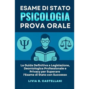 Castellani, Livia B. Esame di Stato Psicologia – Prova Orale: La Guida Definitiva a Legislazione, Deontologia Professionale e Privacy per Superare l’Esame di Stato con Successo Castellani, Livia B. Esame di Stato Psicologia – Prova Orale: La Guida Definitiva a Legislazione, Deontologia Professionale e Privacy per Superare l’Esame di Stato con Successo