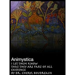 Boudreaux, Dr. Cheryl Animystica: I Let Them Know That They Are Part of All Existence Boudreaux, Dr. Cheryl Animystica: I Let Them Know That They Are Part of All Existence