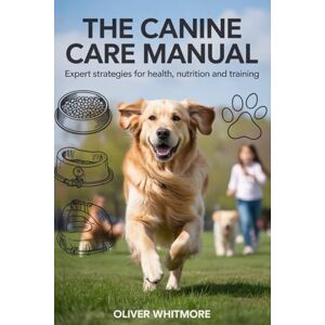 Whitmore, Oliver THE CANINE MANUAL: Expert Strategies for Health, Nutrition and Training Whitmore, Oliver THE CANINE MANUAL: Expert Strategies for Health, Nutrition and Training