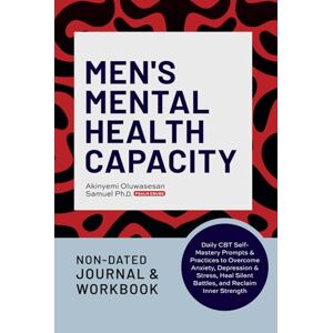 O. Samuel, Dr. Akinyemi Men’s Mental Health Capacity Journal & Workbook: Daily CBT Self-Mastery Prompts & Practices to Overcome Anxiety, Depression & Stress, Heal Silent Battles, and Reclaim Inner Strength O. Samuel, Dr. Akinyemi Men’s Mental Health Capacity Journal & Workbook: Daily CBT Self-Mastery Prompts & Practices to Overcome Anxiety, Depression & Stress, Heal Silent Battles, and Reclaim Inner Strength