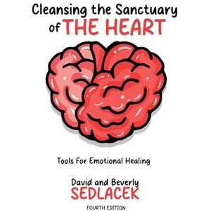 Sedlacek, David Cleansing the Sanctuary of the Heart: Tools for Emotional Healing-4th Edition Sedlacek, David Cleansing the Sanctuary of the Heart: Tools for Emotional Healing-4th Edition