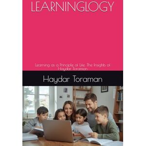 Toraman, Haydar LEARNINGLOGY: Learning as a Principle of Life. The Insights of Haydar Toraman Toraman, Haydar LEARNINGLOGY: Learning as a Principle of Life. The Insights of Haydar Toraman