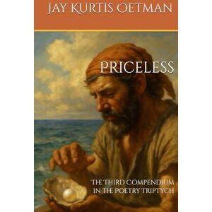 Oetman, Jay Kurtis Priceless: The Third Compendium in the Poetry Triptych Oetman, Jay Kurtis Priceless: The Third Compendium in the Poetry Triptych