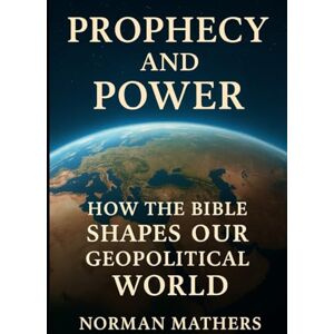 Norman Prophecy and Power Ancient Prophecies Modern Power: How the Bible Shaped Our Geopolitical World Norman Prophecy and Power Ancient Prophecies Modern Power: How the Bible Shaped Our Geopolitical World