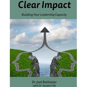 Rothaizer, Dr. Joel Clear Impact: Building Your Leadership Capacity Rothaizer, Dr. Joel Clear Impact: Building Your Leadership Capacity